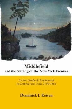 Hardcover Middlefield and the Settling of the New York Frontier: A Case Study of Development in Central New York, 1790-1865 Book