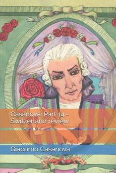 Memoirs of Casanova, Vol 14: Switzerland - Book #14 of the Memoirs of Casanova