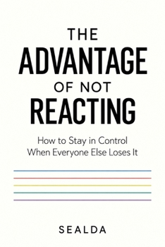 Paperback The Advantage of Not Reacting: How to Stay in Control When Everyone Else Loses It Book