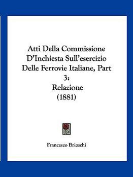 Paperback Atti Della Commissione D'Inchiesta Sull'esercizio Delle Ferrovie Italiane, Part 3: Relazione (1881) [Italian] Book