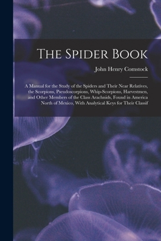 Paperback The Spider Book: A Manual for the Study of the Spiders and Their Near Relatives, the Scorpions, Pseudoscorpions, Whip-Scorpions, Harves Book