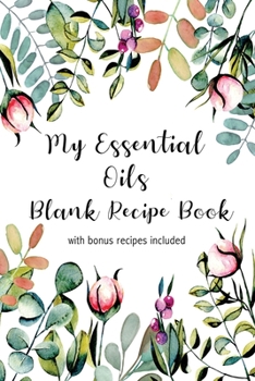 Paperback My Essential Oils Blank Recipe Book with Bonus Recipes Included: Write In Your Own Most Used Aromatherapy Blends Notebook/ Journal Organizer/Keeper/Pl Book