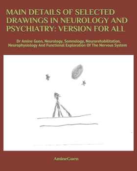 Main Details of Selected Drawings in Neurology and Psychiatry: Version for All : Dr Amine Guen, Neurology, Somnology, Neurorehabilitation, Neurophysiology and Functional Exploration of the Nervous Sys