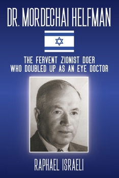 Paperback Dr. Mordechai Helfman: The Fervent Zionist Doer Who Doubled Up As an Eye Doctor Book