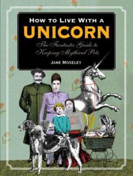 Paperback How to Live with a Unicorn: The Fantastic Guide to Keeping Mythical Pets Book