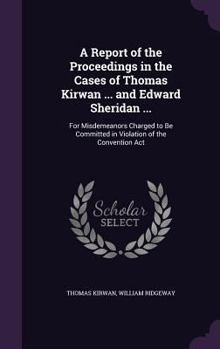 Hardcover A Report of the Proceedings in the Cases of Thomas Kirwan ... and Edward Sheridan ...: For Misdemeanors Charged to Be Committed in Violation of the Co Book