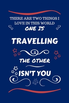 Paperback There Are Two Things I Love In This World One Is Traveling The Other Isn't You: Perfect Gag Gift For A Lover Of Traveling - Blank Lined Notebook Journ Book