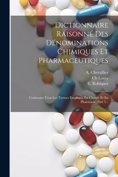 Paperback Dictionnaire Raisonné Des Dénominations Chimiques Et Pharmaceutiques: Contenant Tous Les Termes Employés En Chimie Et En Pharmacie, Part 1... [French] Book