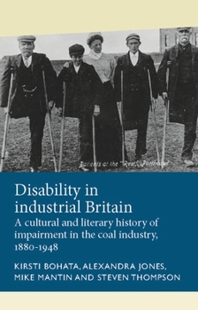 Hardcover Disability in Industrial Britain: A Cultural and Literary History of Impairment in the Coal Industry, 1880-1948 Book
