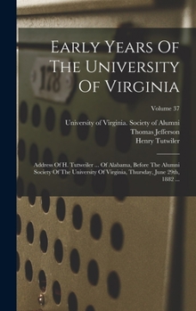 Hardcover Early Years Of The University Of Virginia: Address Of H. Tutweiler ... Of Alabama, Before The Alumni Society Of The University Of Virginia, Thursday, Book