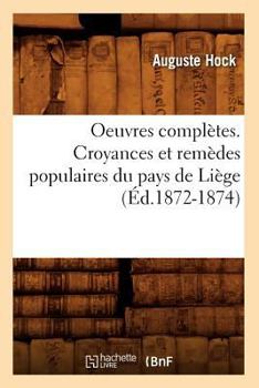 Paperback Oeuvres Complètes. Croyances Et Remèdes Populaires Du Pays de Liège (Éd.1872-1874) [French] Book