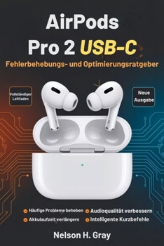 AirPods Pro 2 USB-C Fehlerbehebungs- und Optimierungsratgeber: Häufige Probleme beheben, Audio- und Mikrofonqualität verbessern, Akku sparen und clevere Kurzbefehle entdecken (German Edition)