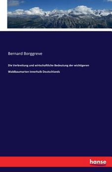 Die Verbreitung Und Wirtschaftliche Bedeutung Der Wichtigeren Waldbaumarten Innerhalb Deutschlands (Classic Reprint)