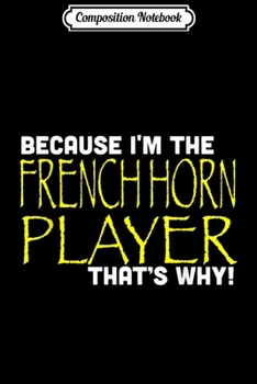 Composition Notebook: Because I'm The French Horn Player That's Why Funny  Journal/Notebook Blank Lined Ruled 6x9 100 Pages