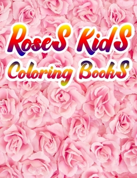 Roses Kids Coloring Books: A Simple Coloring Book for Kids and Adults Featuring Easy to Color Flowers,  and Relaxing