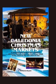 New Caledonia Christmas Markets: A comprehensive guide to New Caledonia Christmas Markets, Exploring what to buy, where to buy, where to stay and where to visit