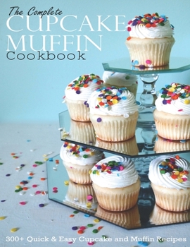 Paperback The Complete CupCake Muffin Cookbook: 300+ Quick & Easy CupCake and Muffin Recipes Book