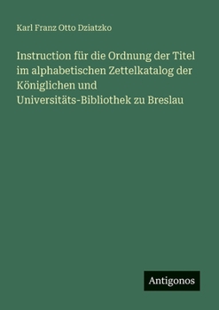 Instruction für die Ordnung der Titel im alphabetischen Zettelkatalog der Königlichen und Universitäts-Bibliothek zu Breslau (German Edition)