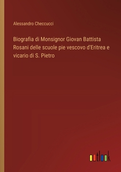 Biografia di Monsignor Giovan Battista Rosani delle scuole pie vescovo d'Eritrea e vicario di S. Pietro (Italian Edition)