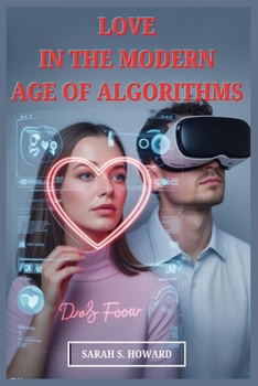 LOVE IN THE MODERN AGE OF ALGORITHMS: How AI, VR, and Big Tech Are Changing the Way We Date and Connect