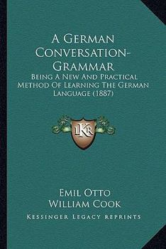 Paperback A German Conversation-Grammar: Being A New And Practical Method Of Learning The German Language (1887) Book