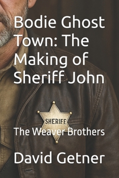 Bodie Ghost Town: The Making of Sheriff John: The Weaver Brothers (Bodie Ghost Town: Tombstones, Myths, and Legends of the Wild West: Inside or Beyond the Fence)