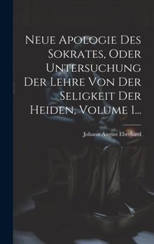 Hardcover Neue Apologie Des Sokrates, Oder Untersuchung Der Lehre Von Der Seligkeit Der Heiden, Volume 1... [German] Book