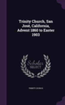Trinity Church, San Jos�, California, Advent 1860 to Easter 1903