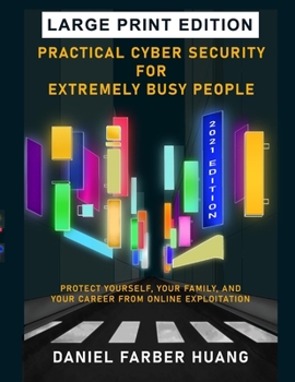 Practical Cyber Security for Extremely Busy People: Protect yourself, your family, and your career from online exploitation