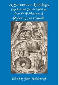 Hardcover A Sorcerous Anthology: Magical and Occult Writings from the Publications of Robert Cross Smith Book