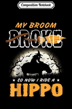 Composition Notebook: Halloween Hippo Animal Lover Funny Gifts My Broom Broke  Journal/Notebook Blank Lined Ruled 6x9 100 Pages
