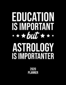 Education Is Important But Astrology Is Importanter 2020 Planner: Astrology Fan 2020 Calendar, Funny Design, 2020 Planner for Astrology Lover, Christmas Gift for Astrology Lover
