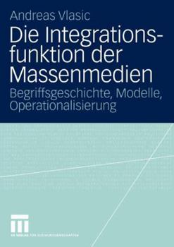 Paperback Die Integrationsfunktion Der Massenmedien: Begriffsgeschichte, Modelle, Operationalisierung [German] Book