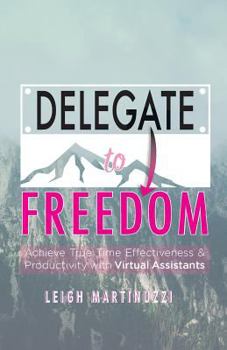 Paperback Delegate to Freedom: Achieve True Time Effectiveness & Productivity with Virtual Assistants Book