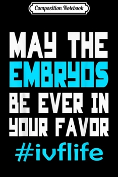 Composition Notebook: May The Embryos Be Ever In Your Favor Ivf Life  Journal/Notebook Blank Lined Ruled 6x9 100 Pages