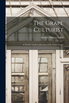 Paperback The Grape Culturist: a Treatise on the Cultivation of the Native Grape Book