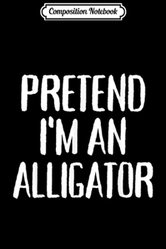 Composition Notebook: Pretend I'm An Alligator Costume Party Funny Lazy Halloween  Journal/Notebook Blank Lined Ruled 6x9 100 Pages