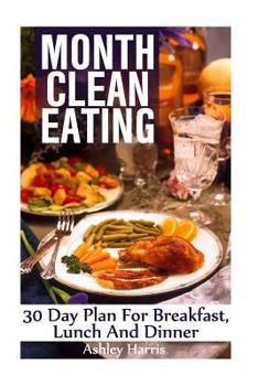 Paperback Month Clean Eating: 30 Day Plan For Breakfast, Lunch And Dinner: (Clean Eating, Clean Eating Cookbook) Book