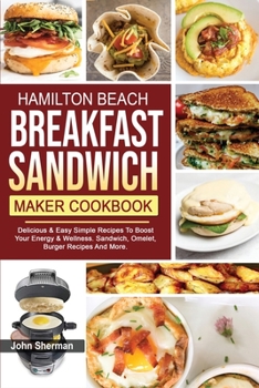 Paperback Hamilton Beach Breakfast Sandwich Maker Cookbook: Delicious & Easy Simple Recipes To Boost Your Energy & Wellness. Sandwich, Omelet, Burger Recipes An Book