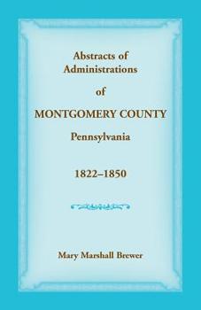 Paperback Abstracts of Administrations of Montgomery County, Pennsylvania, 1822-1850 Book