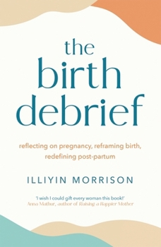 Paperback The Birth Debrief: Reflecting on pregnancy, reframing birth, redefining post-partum Book