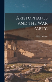 Aristophanes and the War Party; A Study in the Contemporary Criticism of the Peloponnesian War
