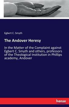 Paperback The Andover Heresy: In the Matter of the Complaint against Egbert C. Smyth and others, professors of the Theological Institution in Philli Book