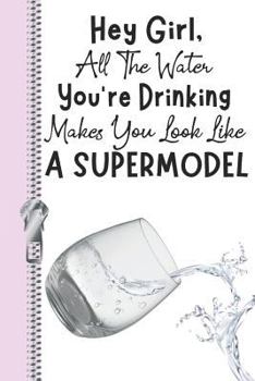 Paperback Hey Girl, All the Water You're Drinking Makes You Look Like a Supermodel: Cute Daily Water Intake Tracker Log Book