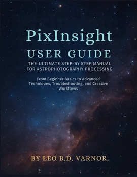Paperback Pixinsight User Guide: The Ultimate Step-By-Steps Manual for Astrophotography Processingfrom Beginners Basics to Advance Techniques, Trouble Shooting Book