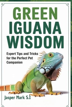 Paperback Green Iguana Wisdom: Expert Tips And Tricks For The Perfect Pet Companion Book