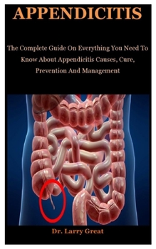 Paperback Appendicitis: The Complete Guide On Everything You To Need Know About Appendicitis Causes, Cure, Prevention And Management Book