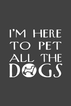 I'm Here to Pet All the Dogs : Dog Writing Notebook Journal, Dog Lover Appreciation Notebook, Black Cover 6x9 Notebook