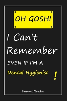 Paperback OH GOSH ! I Can't Remember EVEN IF I'M A Dental Hygienist: An Organizer for All Your Passwords and Shity Shit with Unique Touch - Password Tracker - 1 Book