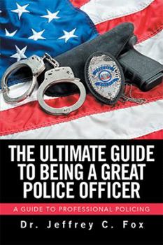 Hardcover The Ultimate Guide to Being a Great Police Officer: A Guide to Professional Policing Book